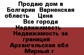 Продаю дом в Болгарии, Варненская область. › Цена ­ 62 000 - Все города Недвижимость » Недвижимость за границей   . Архангельская обл.,Мирный г.